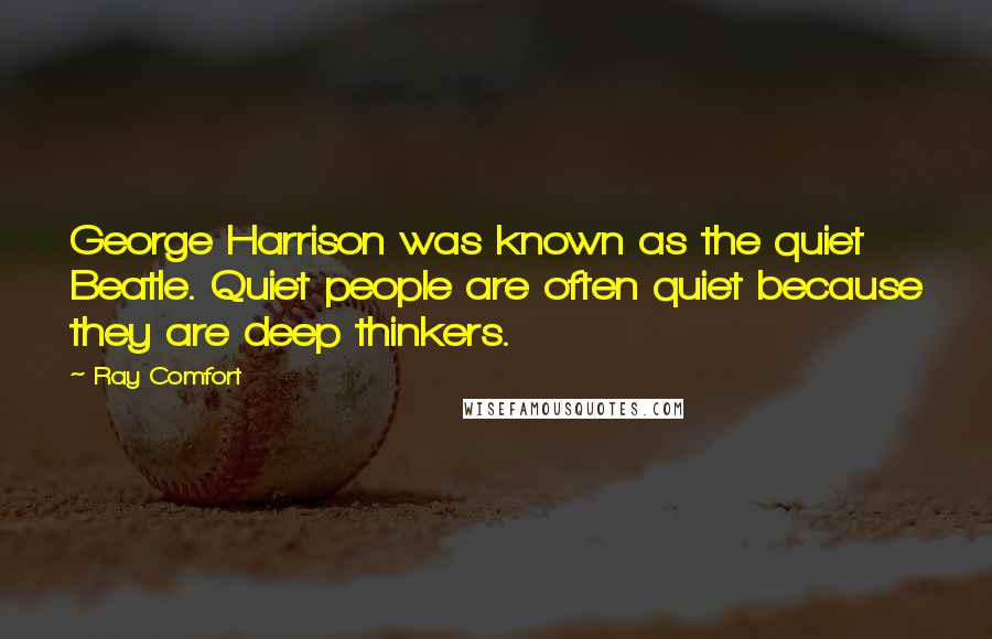 Ray Comfort Quotes: George Harrison was known as the quiet Beatle. Quiet people are often quiet because they are deep thinkers.