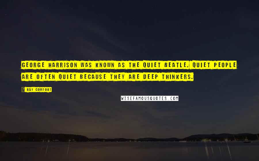 Ray Comfort Quotes: George Harrison was known as the quiet Beatle. Quiet people are often quiet because they are deep thinkers.