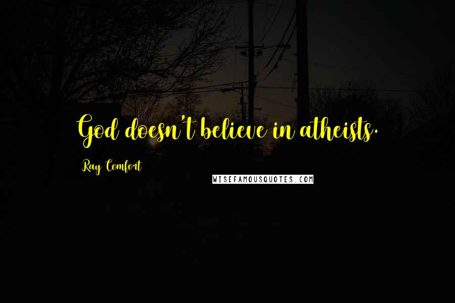 Ray Comfort Quotes: God doesn't believe in atheists.