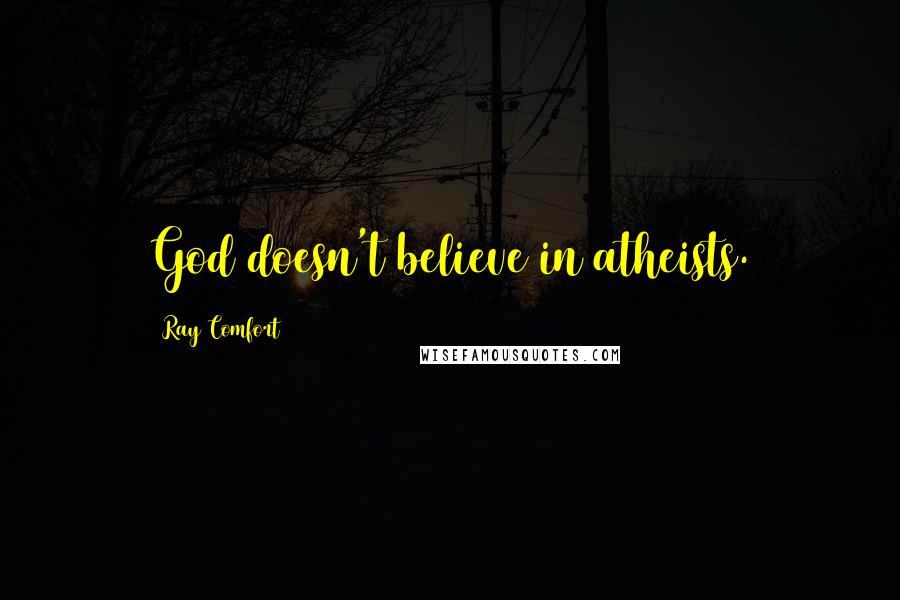 Ray Comfort Quotes: God doesn't believe in atheists.