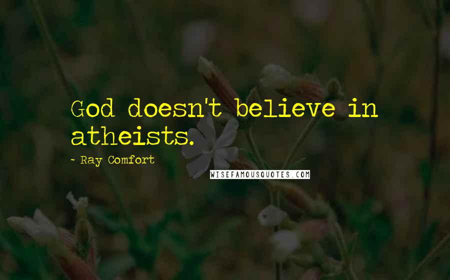 Ray Comfort Quotes: God doesn't believe in atheists.