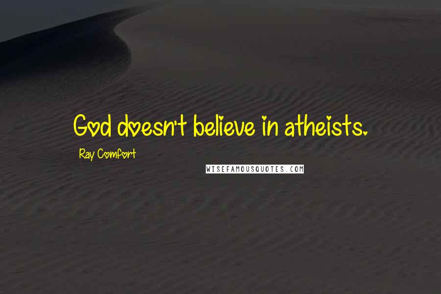 Ray Comfort Quotes: God doesn't believe in atheists.