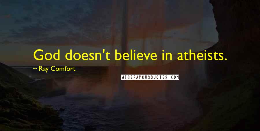 Ray Comfort Quotes: God doesn't believe in atheists.