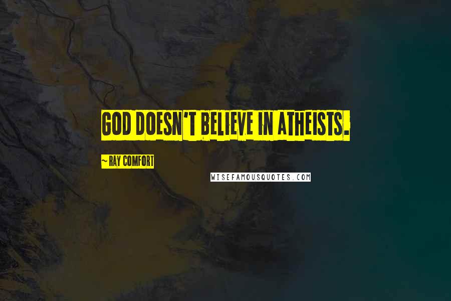 Ray Comfort Quotes: God doesn't believe in atheists.