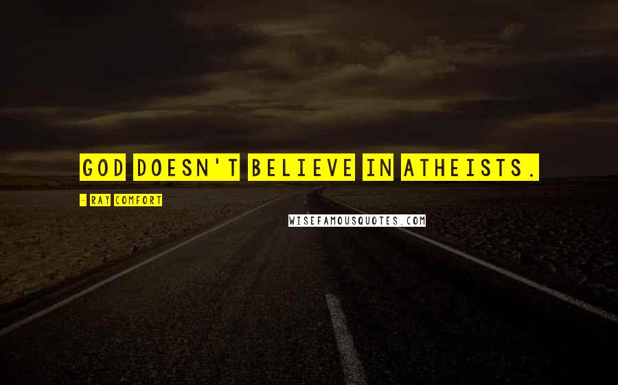 Ray Comfort Quotes: God doesn't believe in atheists.