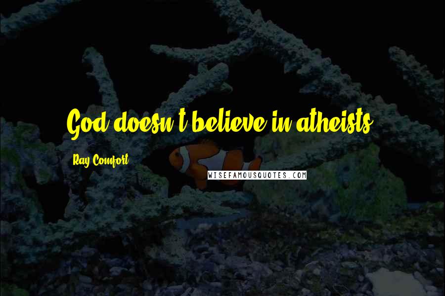 Ray Comfort Quotes: God doesn't believe in atheists.