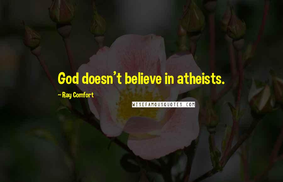 Ray Comfort Quotes: God doesn't believe in atheists.