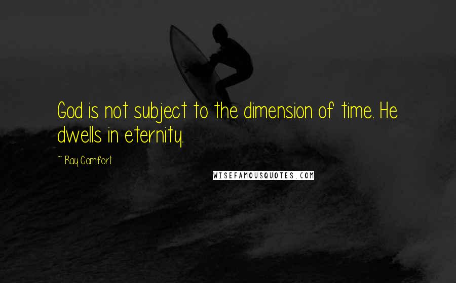 Ray Comfort Quotes: God is not subject to the dimension of time. He dwells in eternity.