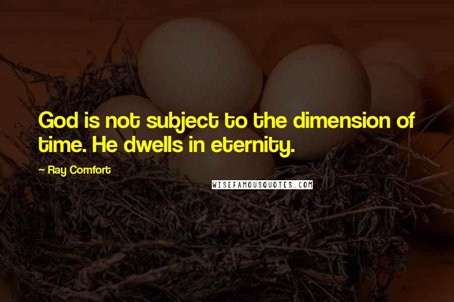 Ray Comfort Quotes: God is not subject to the dimension of time. He dwells in eternity.