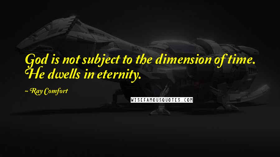 Ray Comfort Quotes: God is not subject to the dimension of time. He dwells in eternity.