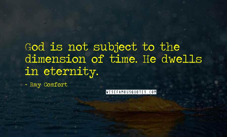 Ray Comfort Quotes: God is not subject to the dimension of time. He dwells in eternity.