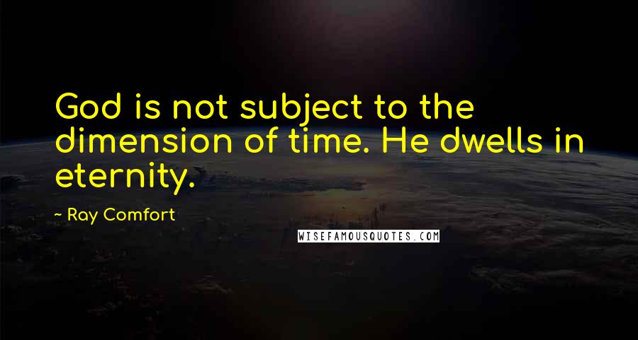 Ray Comfort Quotes: God is not subject to the dimension of time. He dwells in eternity.