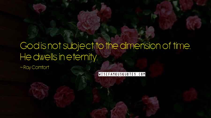 Ray Comfort Quotes: God is not subject to the dimension of time. He dwells in eternity.