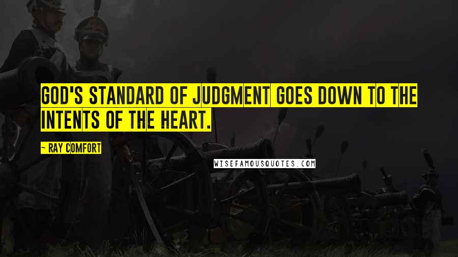 Ray Comfort Quotes: God's standard of judgment goes down to the intents of the heart.