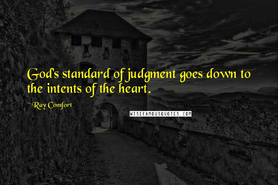 Ray Comfort Quotes: God's standard of judgment goes down to the intents of the heart.