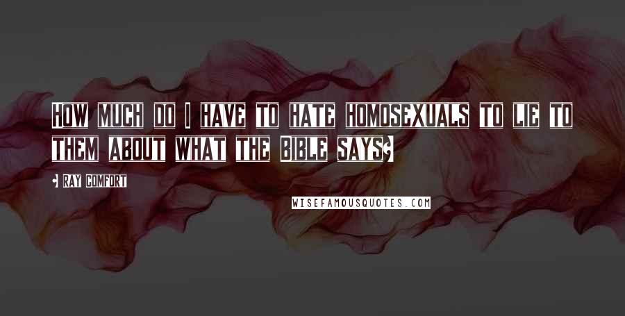 Ray Comfort Quotes: How much do I have to hate homosexuals to lie to them about what the Bible says?