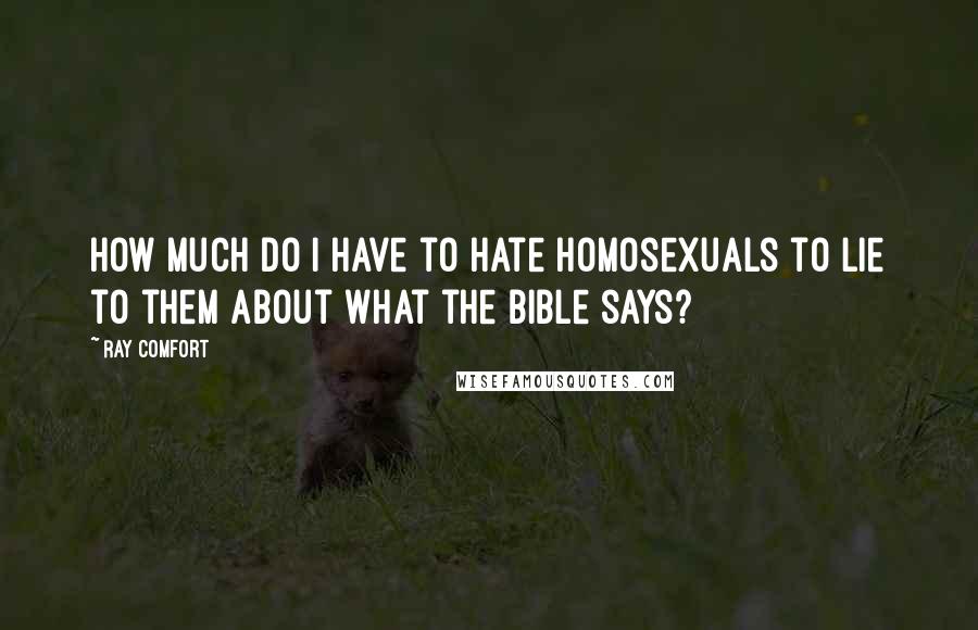 Ray Comfort Quotes: How much do I have to hate homosexuals to lie to them about what the Bible says?