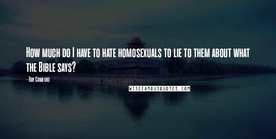 Ray Comfort Quotes: How much do I have to hate homosexuals to lie to them about what the Bible says?