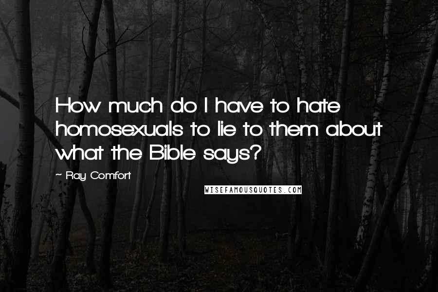 Ray Comfort Quotes: How much do I have to hate homosexuals to lie to them about what the Bible says?