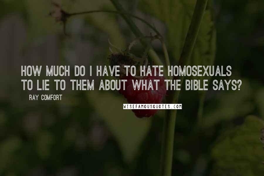 Ray Comfort Quotes: How much do I have to hate homosexuals to lie to them about what the Bible says?