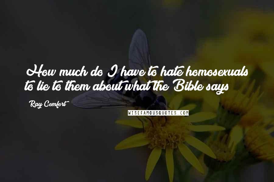 Ray Comfort Quotes: How much do I have to hate homosexuals to lie to them about what the Bible says?