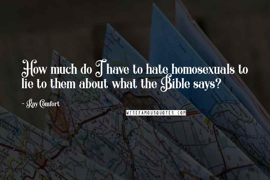 Ray Comfort Quotes: How much do I have to hate homosexuals to lie to them about what the Bible says?