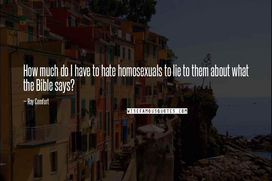 Ray Comfort Quotes: How much do I have to hate homosexuals to lie to them about what the Bible says?