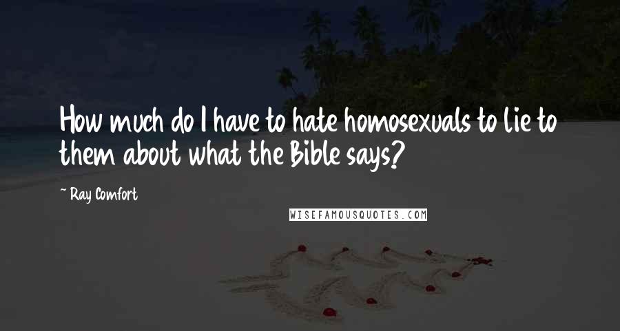 Ray Comfort Quotes: How much do I have to hate homosexuals to lie to them about what the Bible says?