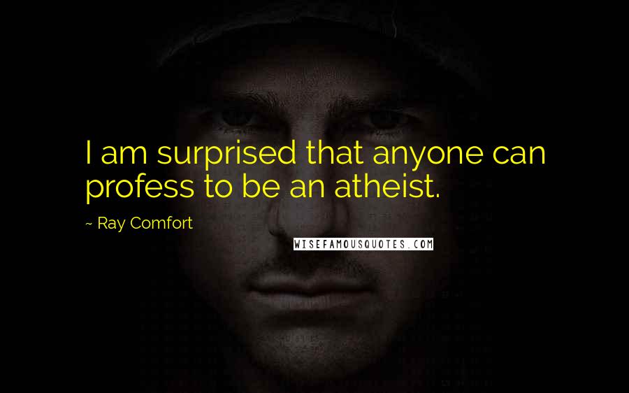 Ray Comfort Quotes: I am surprised that anyone can profess to be an atheist.