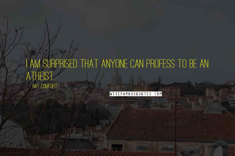 Ray Comfort Quotes: I am surprised that anyone can profess to be an atheist.