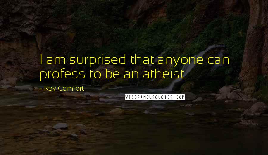 Ray Comfort Quotes: I am surprised that anyone can profess to be an atheist.