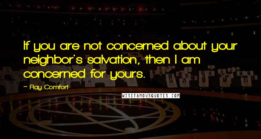 Ray Comfort Quotes: If you are not concerned about your neighbor's salvation, then I am concerned for yours.