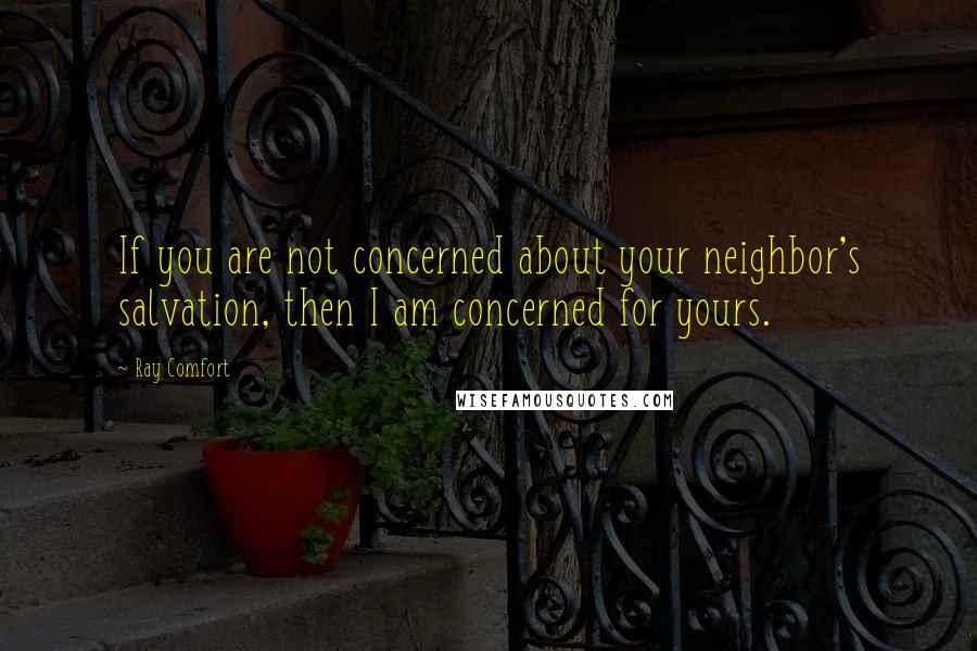 Ray Comfort Quotes: If you are not concerned about your neighbor's salvation, then I am concerned for yours.