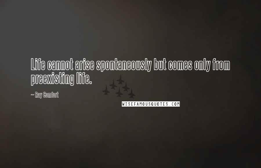 Ray Comfort Quotes: Life cannot arise spontaneously but comes only from preexisting life.