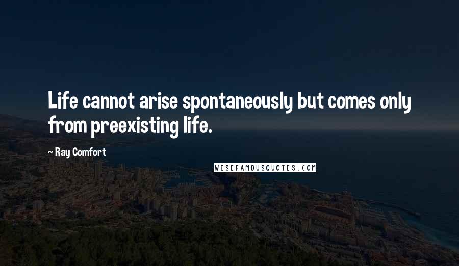 Ray Comfort Quotes: Life cannot arise spontaneously but comes only from preexisting life.
