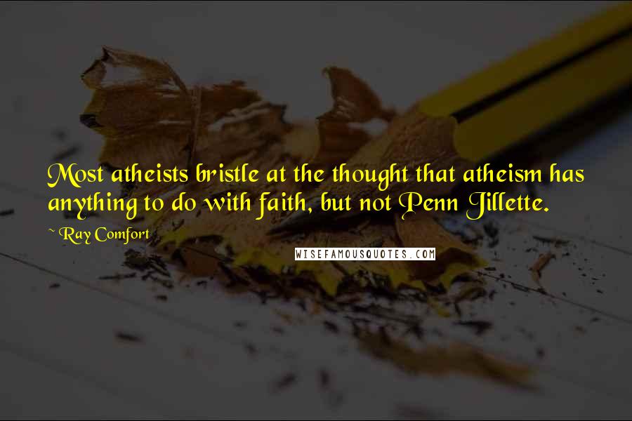 Ray Comfort Quotes: Most atheists bristle at the thought that atheism has anything to do with faith, but not Penn Jillette.