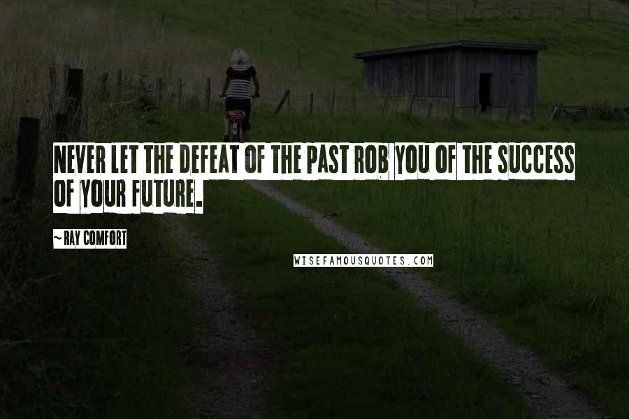 Ray Comfort Quotes: Never let the defeat of the past rob you of the success of your future.