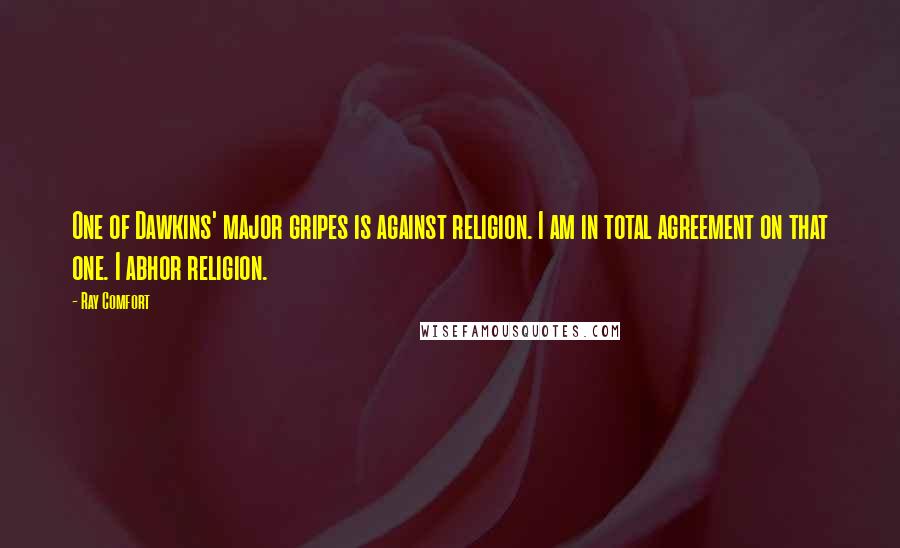 Ray Comfort Quotes: One of Dawkins' major gripes is against religion. I am in total agreement on that one. I abhor religion.
