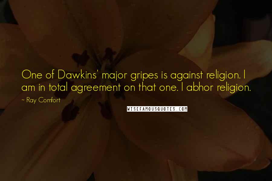 Ray Comfort Quotes: One of Dawkins' major gripes is against religion. I am in total agreement on that one. I abhor religion.
