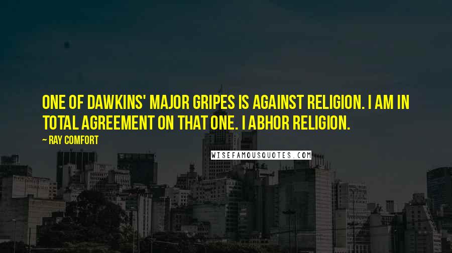 Ray Comfort Quotes: One of Dawkins' major gripes is against religion. I am in total agreement on that one. I abhor religion.