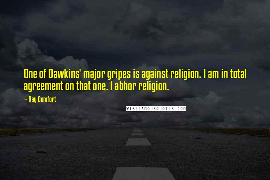 Ray Comfort Quotes: One of Dawkins' major gripes is against religion. I am in total agreement on that one. I abhor religion.