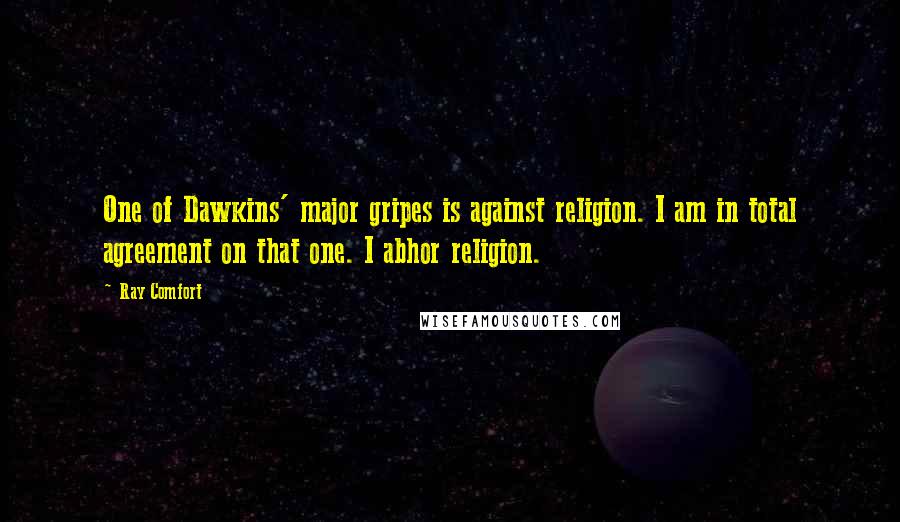 Ray Comfort Quotes: One of Dawkins' major gripes is against religion. I am in total agreement on that one. I abhor religion.