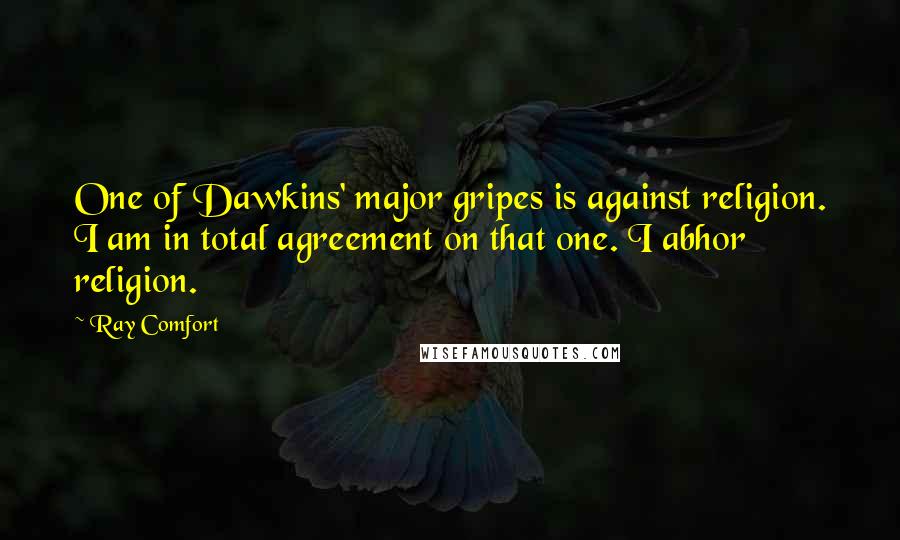 Ray Comfort Quotes: One of Dawkins' major gripes is against religion. I am in total agreement on that one. I abhor religion.