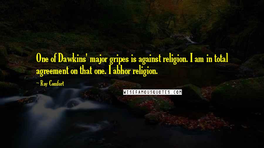 Ray Comfort Quotes: One of Dawkins' major gripes is against religion. I am in total agreement on that one. I abhor religion.