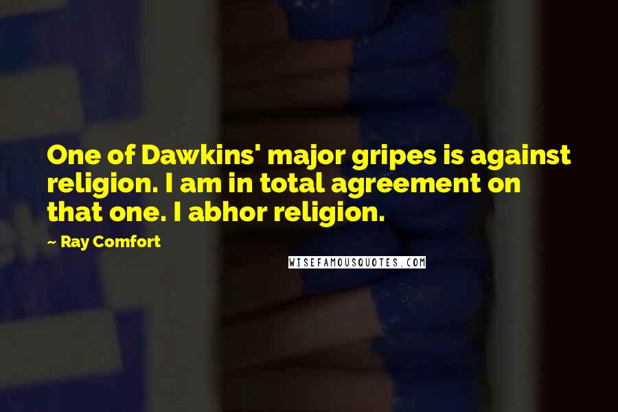 Ray Comfort Quotes: One of Dawkins' major gripes is against religion. I am in total agreement on that one. I abhor religion.