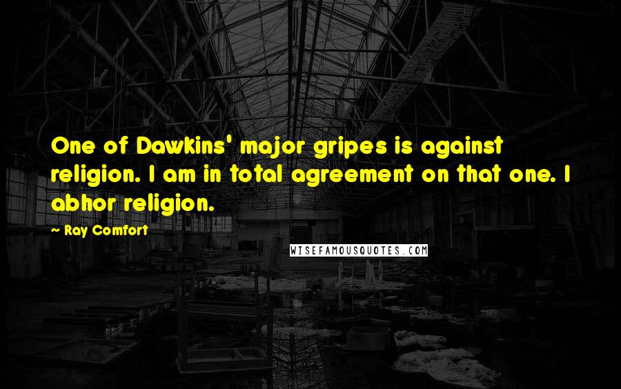 Ray Comfort Quotes: One of Dawkins' major gripes is against religion. I am in total agreement on that one. I abhor religion.