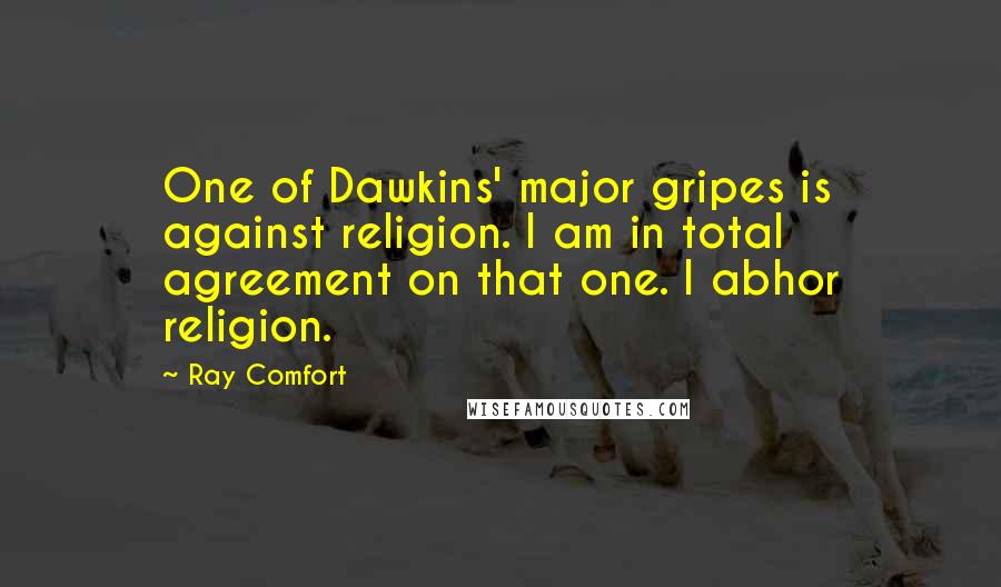 Ray Comfort Quotes: One of Dawkins' major gripes is against religion. I am in total agreement on that one. I abhor religion.