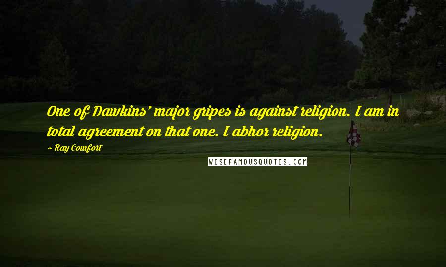 Ray Comfort Quotes: One of Dawkins' major gripes is against religion. I am in total agreement on that one. I abhor religion.