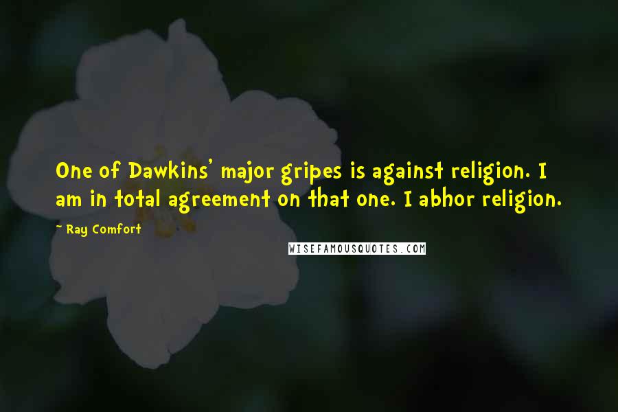 Ray Comfort Quotes: One of Dawkins' major gripes is against religion. I am in total agreement on that one. I abhor religion.