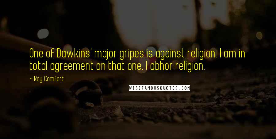 Ray Comfort Quotes: One of Dawkins' major gripes is against religion. I am in total agreement on that one. I abhor religion.